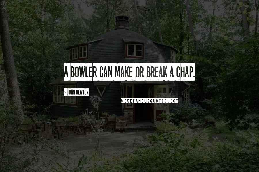 John Newton Quotes: A bowler can make or break a chap.