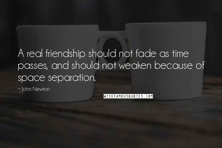 John Newton Quotes: A real friendship should not fade as time passes, and should not weaken because of space separation.