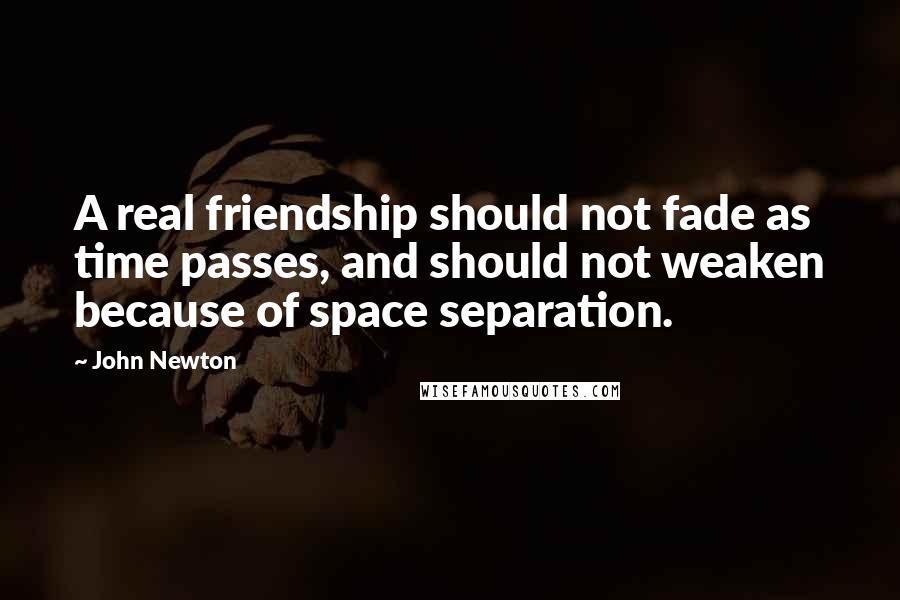 John Newton Quotes: A real friendship should not fade as time passes, and should not weaken because of space separation.