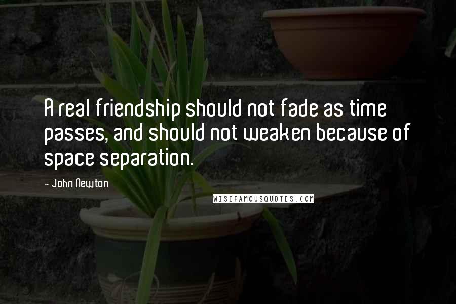 John Newton Quotes: A real friendship should not fade as time passes, and should not weaken because of space separation.