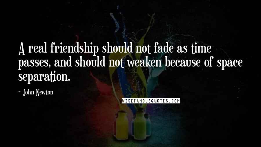 John Newton Quotes: A real friendship should not fade as time passes, and should not weaken because of space separation.
