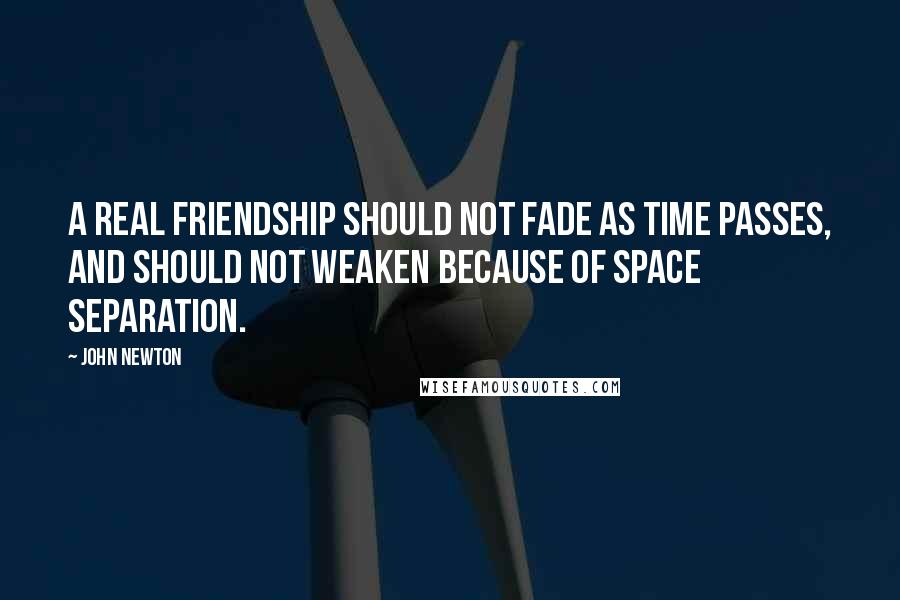 John Newton Quotes: A real friendship should not fade as time passes, and should not weaken because of space separation.