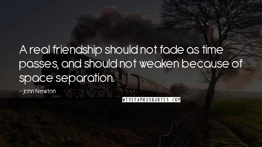 John Newton Quotes: A real friendship should not fade as time passes, and should not weaken because of space separation.