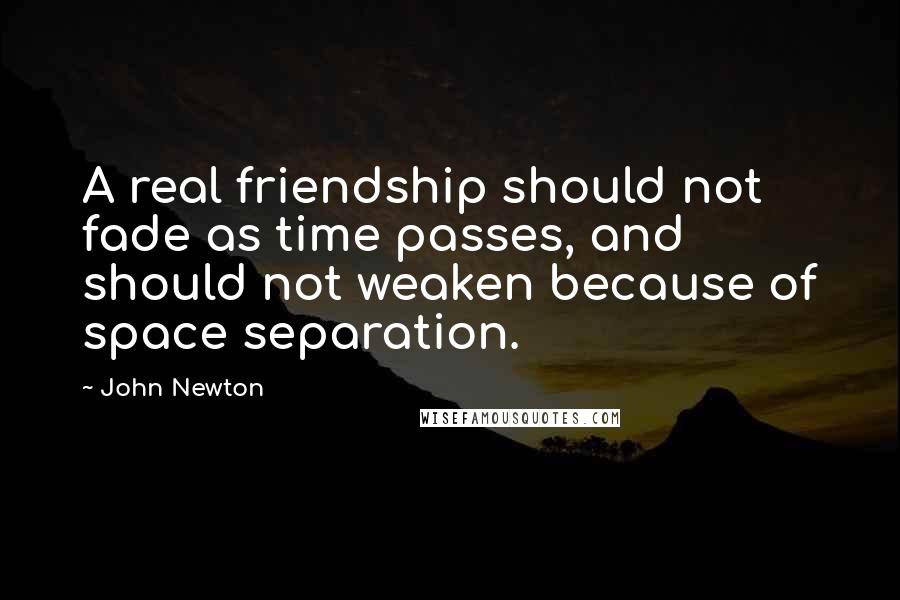 John Newton Quotes: A real friendship should not fade as time passes, and should not weaken because of space separation.