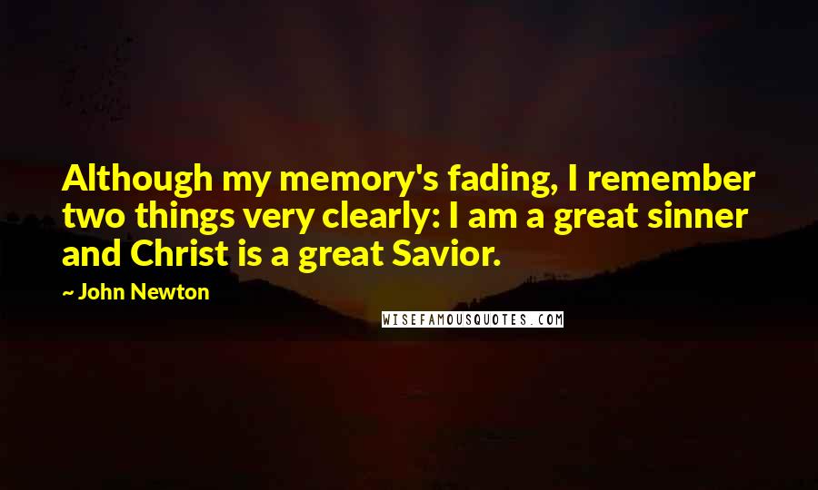 John Newton Quotes: Although my memory's fading, I remember two things very clearly: I am a great sinner and Christ is a great Savior.