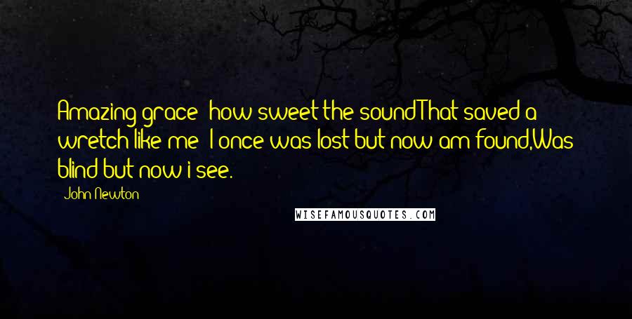 John Newton Quotes: Amazing grace! how sweet the soundThat saved a wretch like me! I once was lost but now am found,Was blind but now i see.