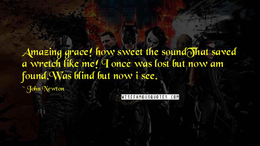 John Newton Quotes: Amazing grace! how sweet the soundThat saved a wretch like me! I once was lost but now am found,Was blind but now i see.