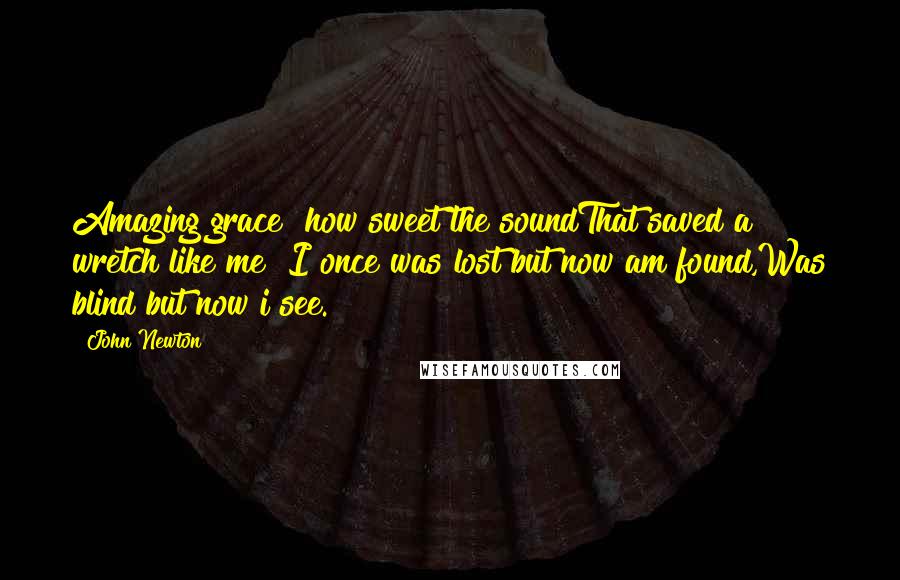 John Newton Quotes: Amazing grace! how sweet the soundThat saved a wretch like me! I once was lost but now am found,Was blind but now i see.