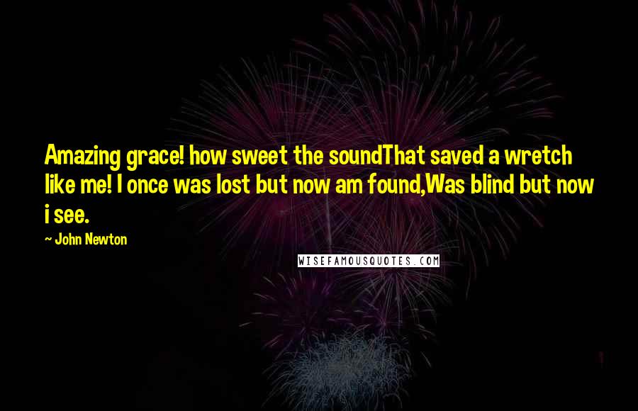 John Newton Quotes: Amazing grace! how sweet the soundThat saved a wretch like me! I once was lost but now am found,Was blind but now i see.