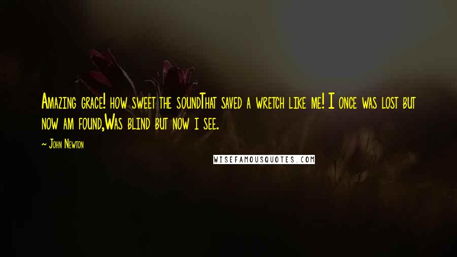 John Newton Quotes: Amazing grace! how sweet the soundThat saved a wretch like me! I once was lost but now am found,Was blind but now i see.