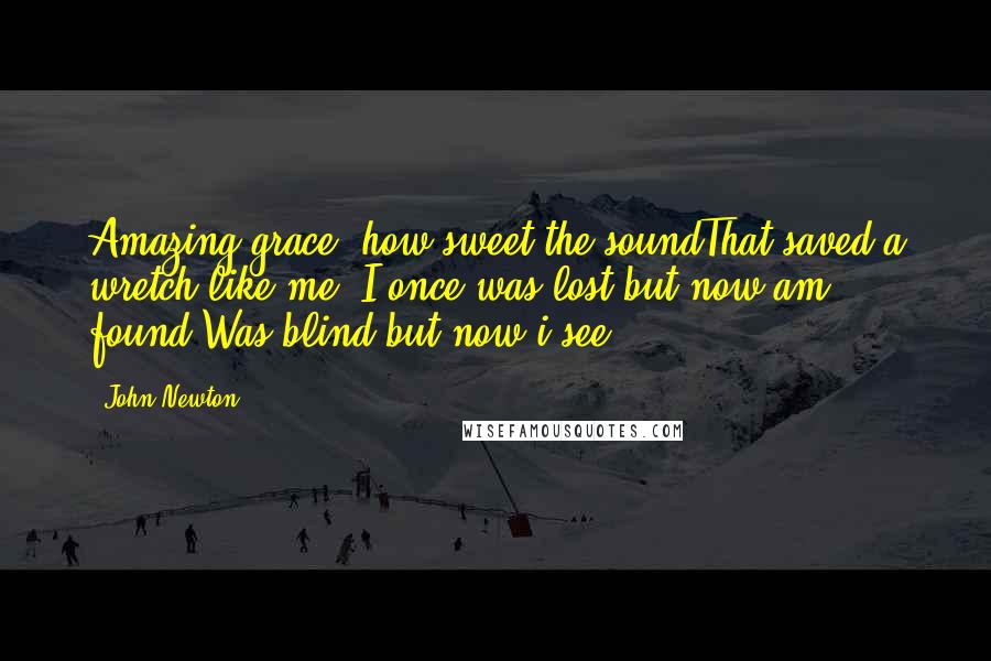 John Newton Quotes: Amazing grace! how sweet the soundThat saved a wretch like me! I once was lost but now am found,Was blind but now i see.