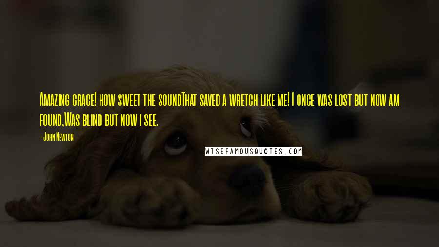 John Newton Quotes: Amazing grace! how sweet the soundThat saved a wretch like me! I once was lost but now am found,Was blind but now i see.