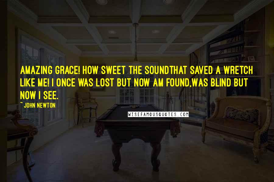 John Newton Quotes: Amazing grace! how sweet the soundThat saved a wretch like me! I once was lost but now am found,Was blind but now i see.