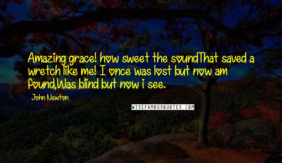 John Newton Quotes: Amazing grace! how sweet the soundThat saved a wretch like me! I once was lost but now am found,Was blind but now i see.