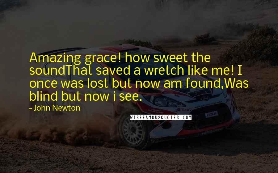 John Newton Quotes: Amazing grace! how sweet the soundThat saved a wretch like me! I once was lost but now am found,Was blind but now i see.