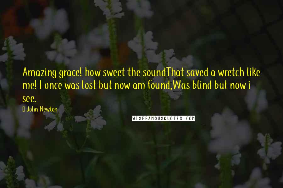 John Newton Quotes: Amazing grace! how sweet the soundThat saved a wretch like me! I once was lost but now am found,Was blind but now i see.