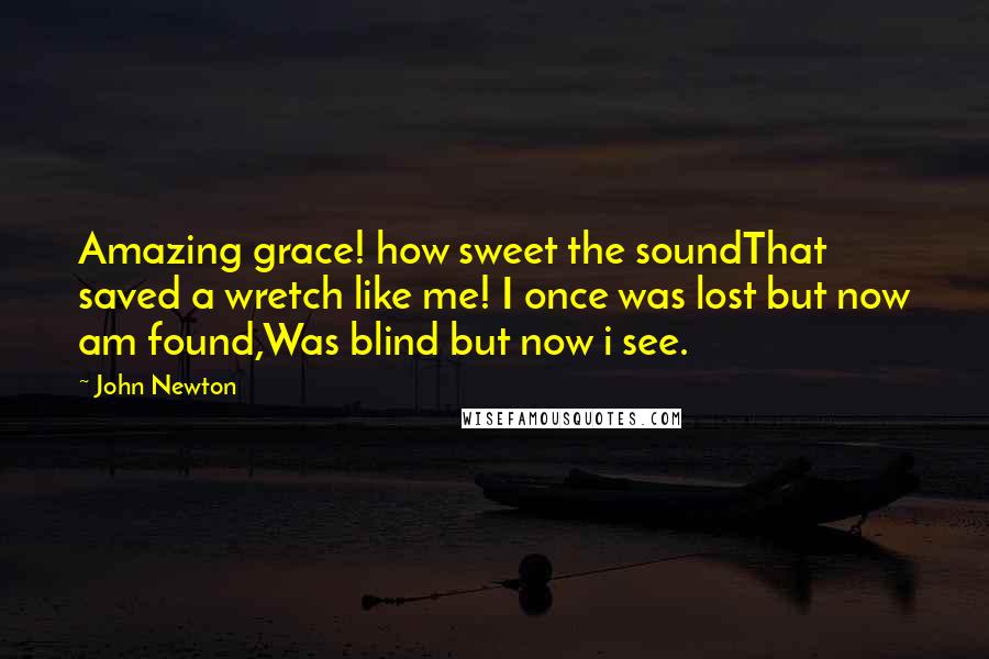 John Newton Quotes: Amazing grace! how sweet the soundThat saved a wretch like me! I once was lost but now am found,Was blind but now i see.
