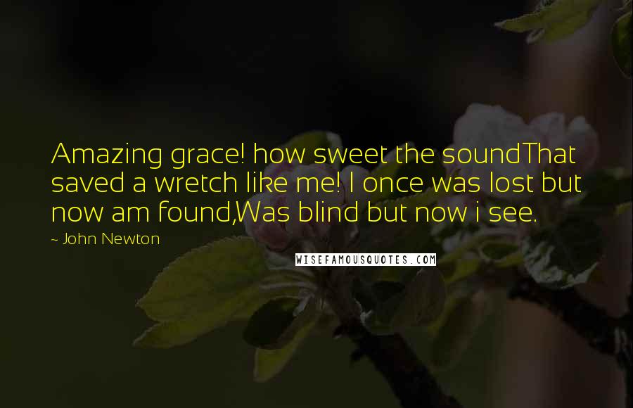 John Newton Quotes: Amazing grace! how sweet the soundThat saved a wretch like me! I once was lost but now am found,Was blind but now i see.