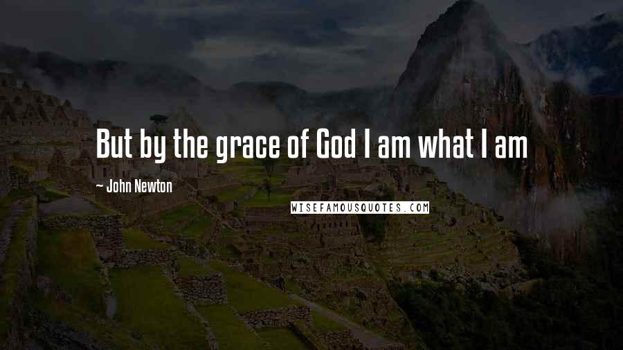 John Newton Quotes: But by the grace of God I am what I am