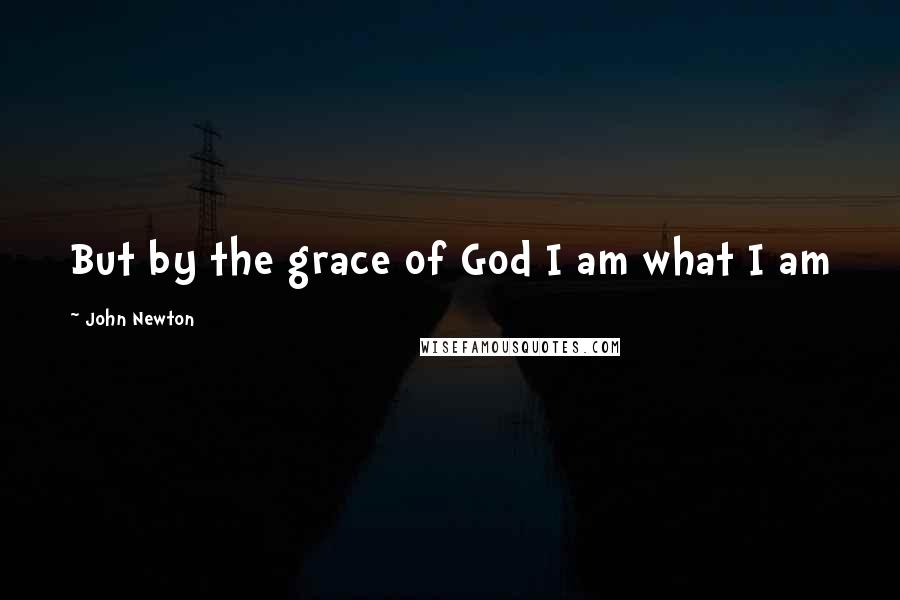 John Newton Quotes: But by the grace of God I am what I am