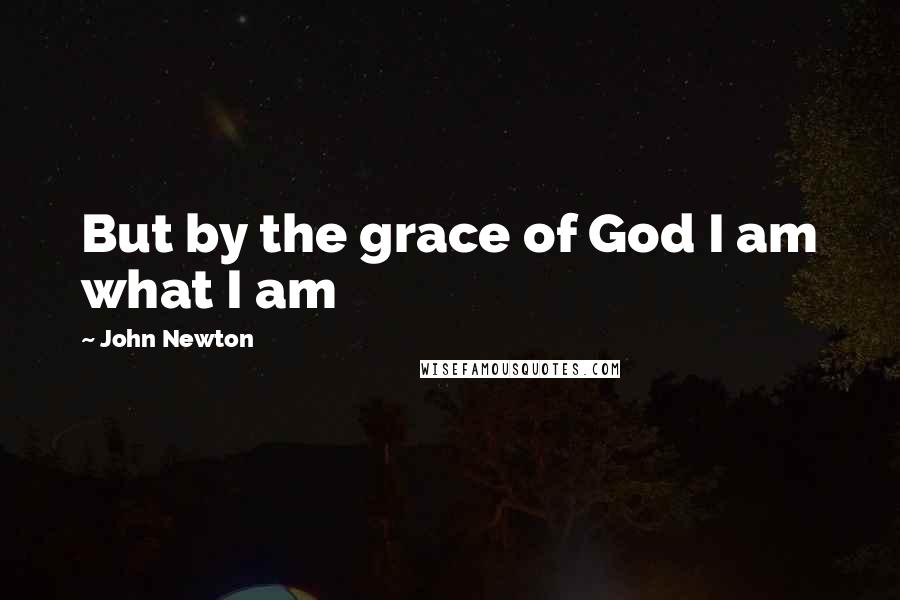 John Newton Quotes: But by the grace of God I am what I am