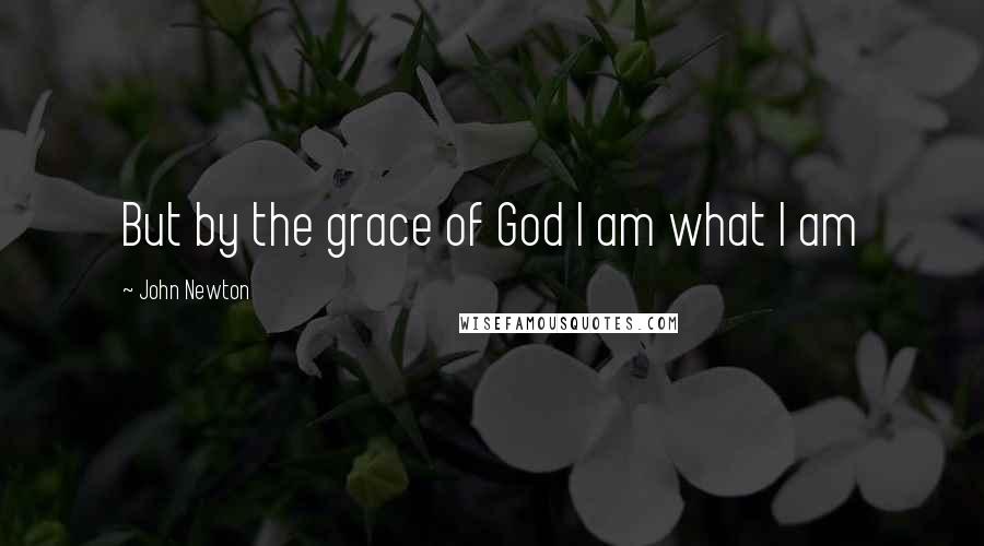 John Newton Quotes: But by the grace of God I am what I am