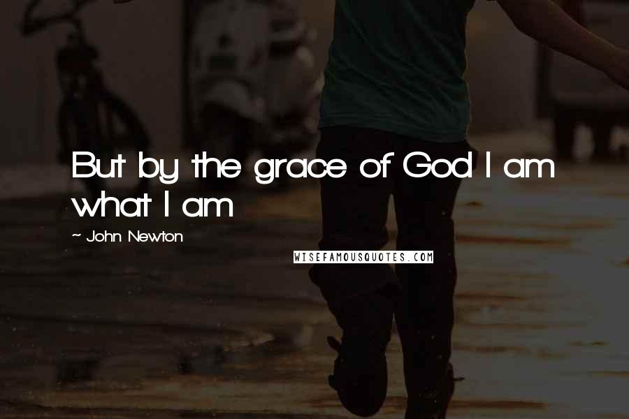 John Newton Quotes: But by the grace of God I am what I am