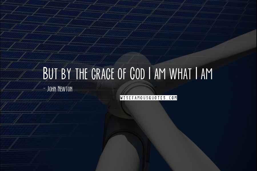 John Newton Quotes: But by the grace of God I am what I am