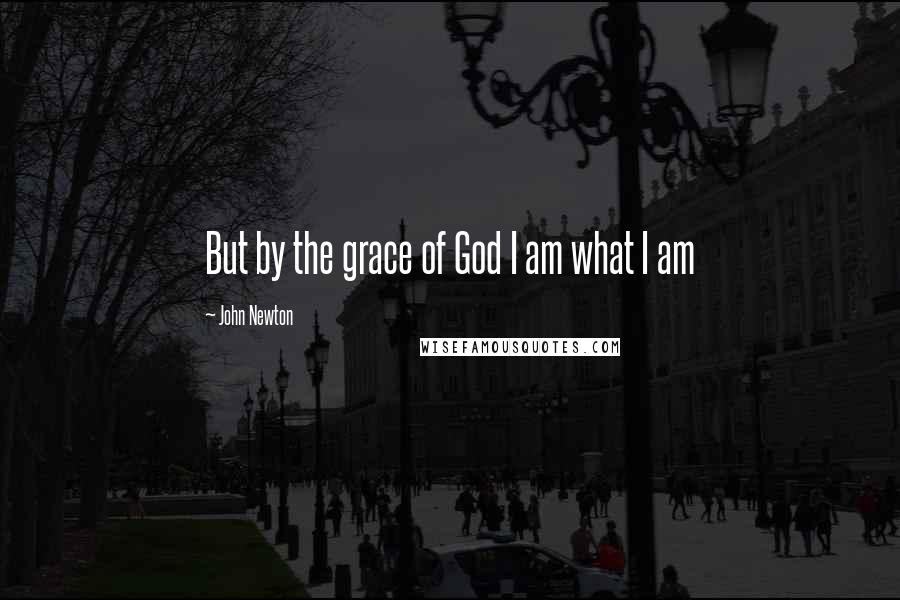 John Newton Quotes: But by the grace of God I am what I am