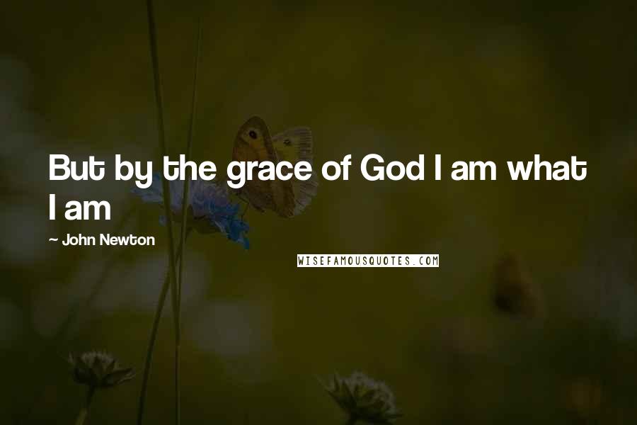 John Newton Quotes: But by the grace of God I am what I am