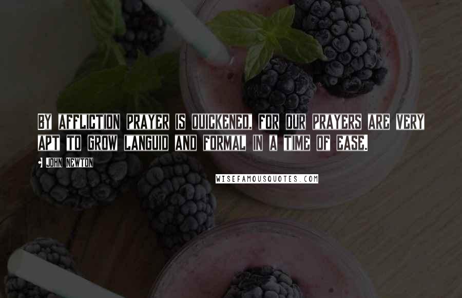 John Newton Quotes: By affliction prayer is quickened, for our prayers are very apt to grow languid and formal in a time of ease.