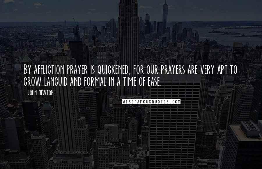 John Newton Quotes: By affliction prayer is quickened, for our prayers are very apt to grow languid and formal in a time of ease.