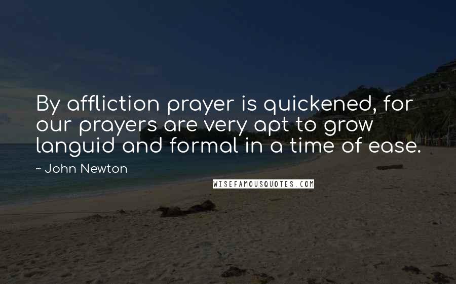 John Newton Quotes: By affliction prayer is quickened, for our prayers are very apt to grow languid and formal in a time of ease.