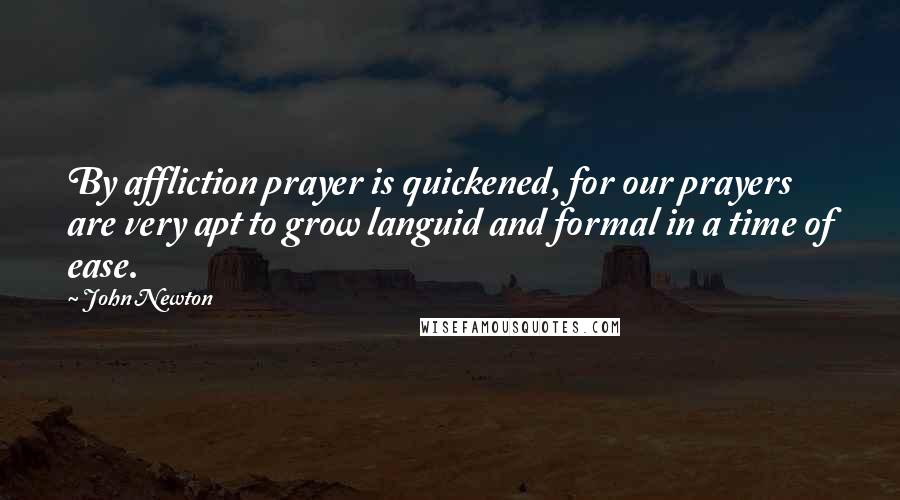 John Newton Quotes: By affliction prayer is quickened, for our prayers are very apt to grow languid and formal in a time of ease.