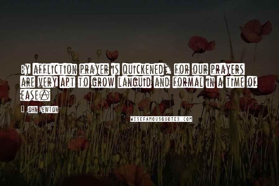 John Newton Quotes: By affliction prayer is quickened, for our prayers are very apt to grow languid and formal in a time of ease.