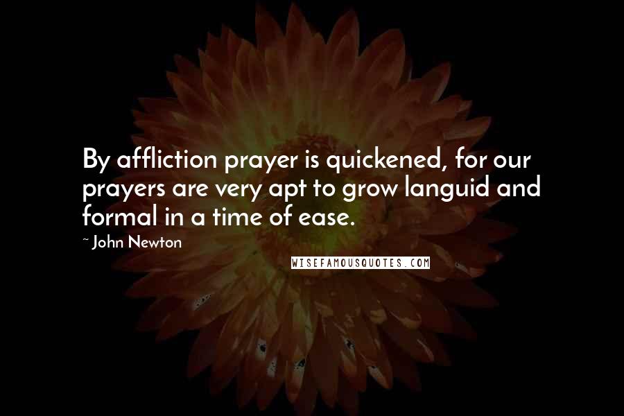 John Newton Quotes: By affliction prayer is quickened, for our prayers are very apt to grow languid and formal in a time of ease.