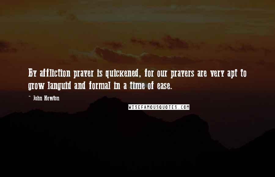 John Newton Quotes: By affliction prayer is quickened, for our prayers are very apt to grow languid and formal in a time of ease.