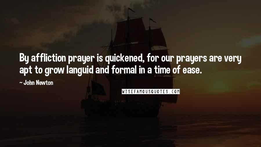 John Newton Quotes: By affliction prayer is quickened, for our prayers are very apt to grow languid and formal in a time of ease.