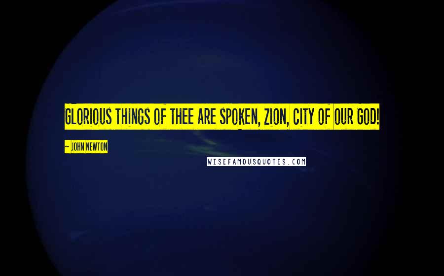 John Newton Quotes: Glorious things of thee are spoken, Zion, city of our God!