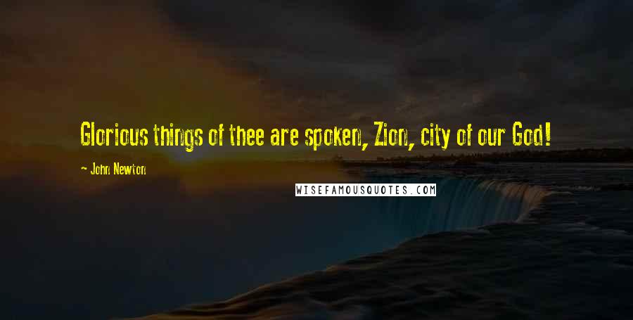 John Newton Quotes: Glorious things of thee are spoken, Zion, city of our God!