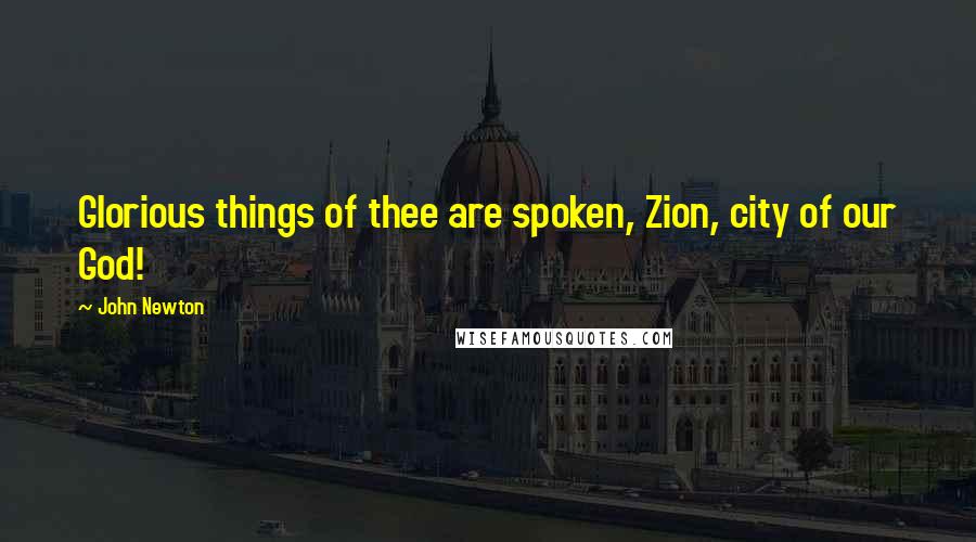 John Newton Quotes: Glorious things of thee are spoken, Zion, city of our God!