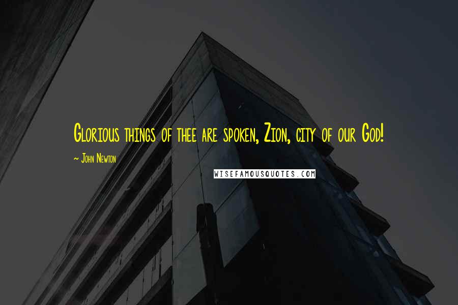 John Newton Quotes: Glorious things of thee are spoken, Zion, city of our God!