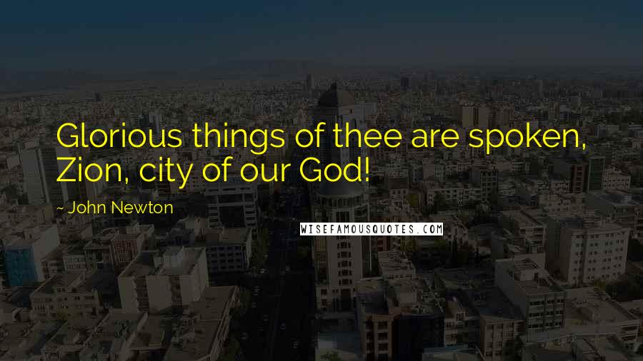 John Newton Quotes: Glorious things of thee are spoken, Zion, city of our God!