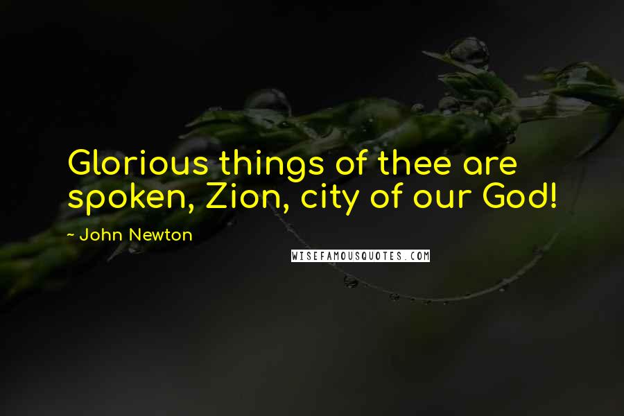 John Newton Quotes: Glorious things of thee are spoken, Zion, city of our God!