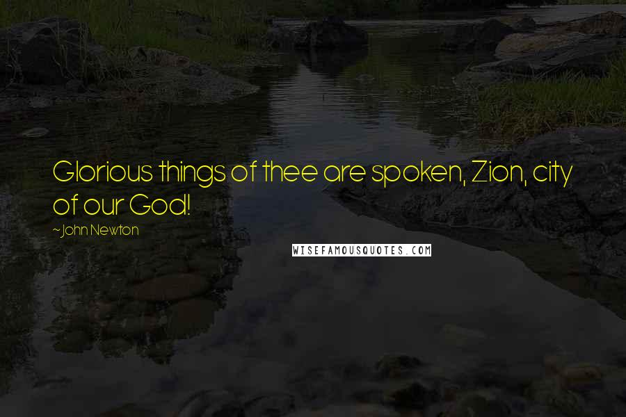 John Newton Quotes: Glorious things of thee are spoken, Zion, city of our God!