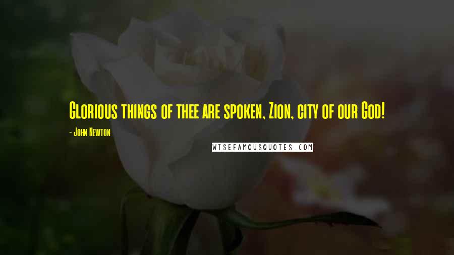 John Newton Quotes: Glorious things of thee are spoken, Zion, city of our God!