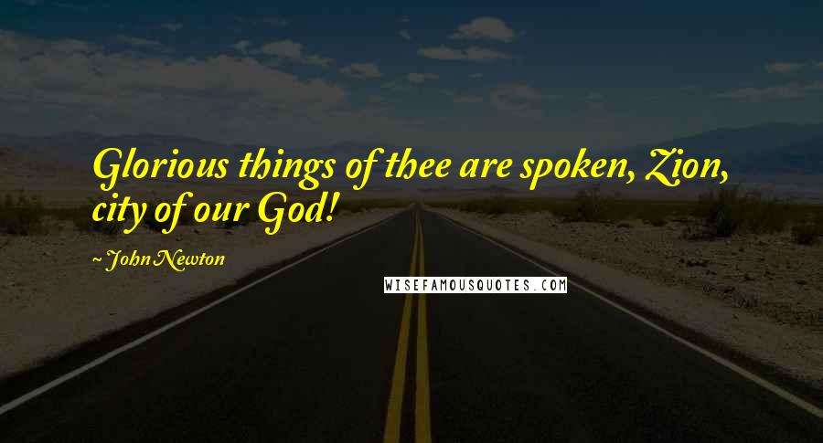 John Newton Quotes: Glorious things of thee are spoken, Zion, city of our God!