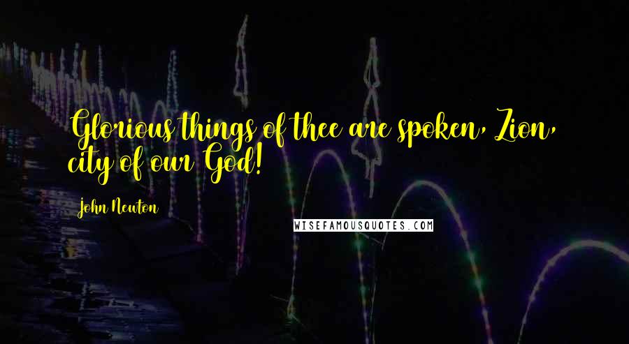 John Newton Quotes: Glorious things of thee are spoken, Zion, city of our God!