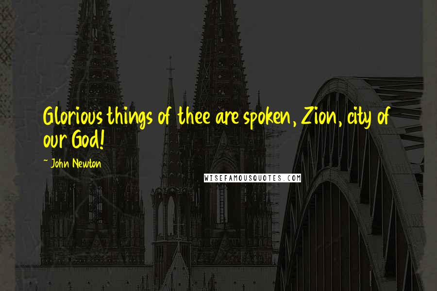 John Newton Quotes: Glorious things of thee are spoken, Zion, city of our God!