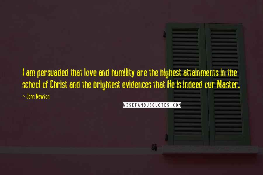 John Newton Quotes: I am persuaded that love and humility are the highest attainments in the school of Christ and the brightest evidences that He is indeed our Master.
